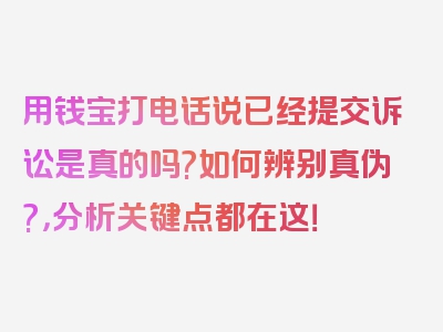 用钱宝打电话说已经提交诉讼是真的吗?如何辨别真伪?，分析关键点都在这！