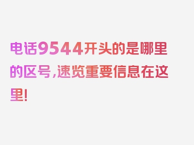 电话9544开头的是哪里的区号，速览重要信息在这里！