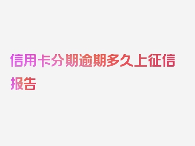 信用卡分期逾期多久上征信报告