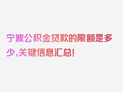 宁波公积金贷款的限额是多少，关键信息汇总！