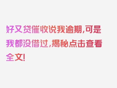 好又贷催收说我逾期,可是我都没借过，揭秘点击查看全文！