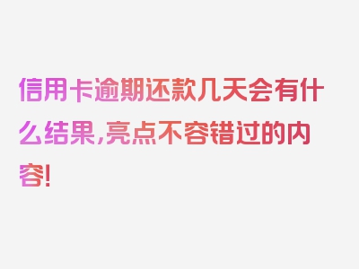 信用卡逾期还款几天会有什么结果，亮点不容错过的内容！