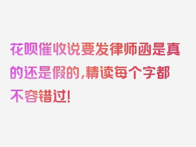 花呗催收说要发律师函是真的还是假的，精读每个字都不容错过！