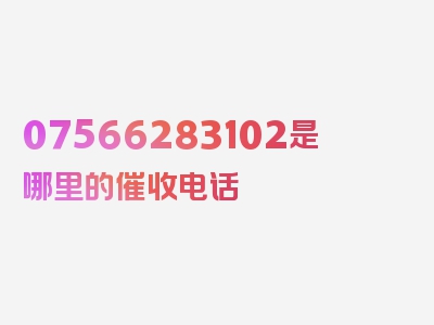 07566283102是哪里的催收电话