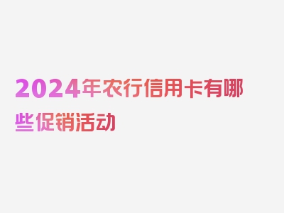 2024年农行信用卡有哪些促销活动