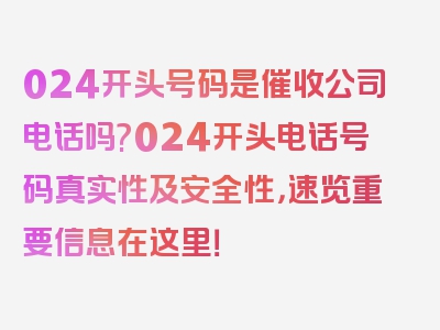 024开头号码是催收公司电话吗?024开头电话号码真实性及安全性，速览重要信息在这里！