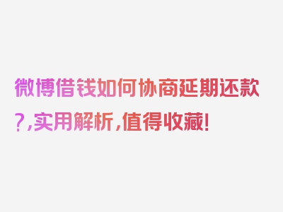 微博借钱如何协商延期还款?，实用解析，值得收藏！