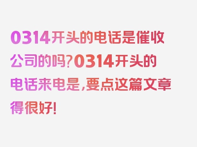 0314开头的电话是催收公司的吗?0314开头的电话来电是，要点这篇文章得很好！