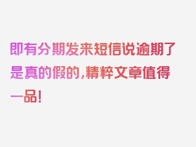 即有分期发来短信说逾期了是真的假的，精粹文章值得一品！