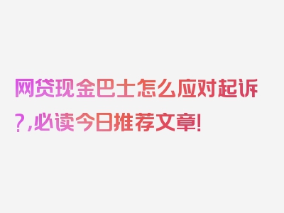 网贷现金巴士怎么应对起诉?，必读今日推荐文章！