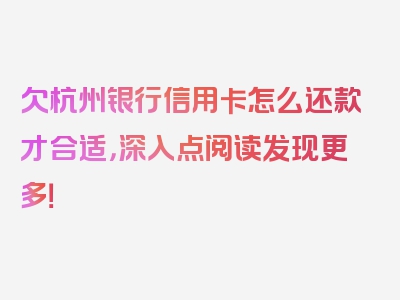 欠杭州银行信用卡怎么还款才合适，深入点阅读发现更多！