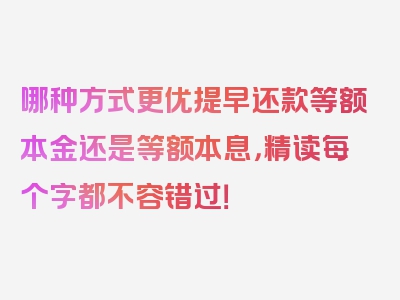 哪种方式更优提早还款等额本金还是等额本息，精读每个字都不容错过！