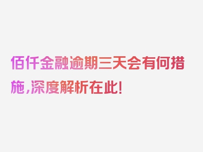 佰仟金融逾期三天会有何措施，深度解析在此！