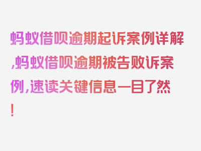 蚂蚁借呗逾期起诉案例详解,蚂蚁借呗逾期被告败诉案例，速读关键信息一目了然！