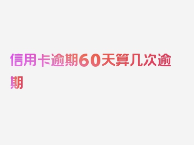 信用卡逾期60天算几次逾期