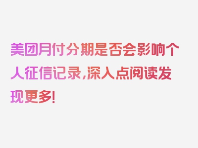 美团月付分期是否会影响个人征信记录，深入点阅读发现更多！