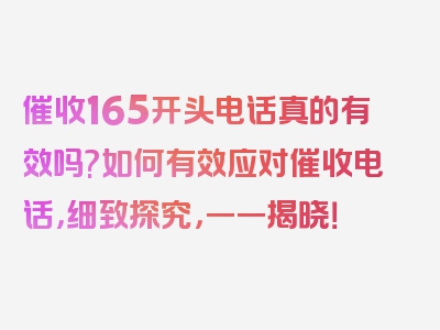 催收165开头电话真的有效吗?如何有效应对催收电话，细致探究，一一揭晓！