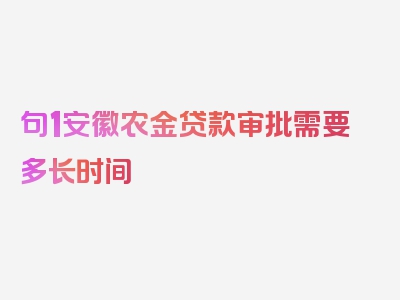 句1安徽农金贷款审批需要多长时间