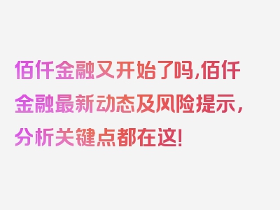 佰仟金融又开始了吗,佰仟金融最新动态及风险提示，分析关键点都在这！