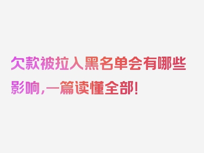 欠款被拉入黑名单会有哪些影响，一篇读懂全部！