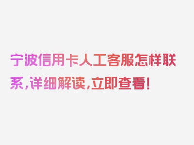 宁波信用卡人工客服怎样联系，详细解读，立即查看！