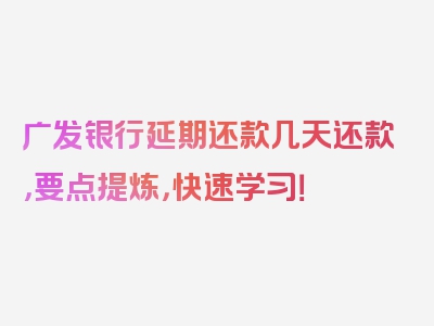 广发银行延期还款几天还款，要点提炼，快速学习！