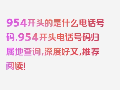 954开头的是什么电话号码,954开头电话号码归属地查询，深度好文，推荐阅读！