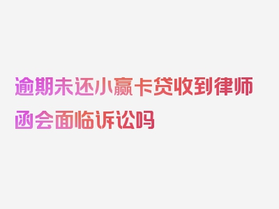 逾期未还小赢卡贷收到律师函会面临诉讼吗