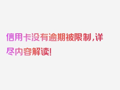 信用卡没有逾期被限制，详尽内容解读！