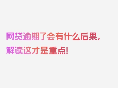 网贷逾期了会有什么后果，解读这才是重点！