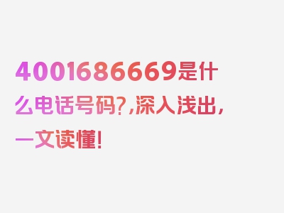 4001686669是什么电话号码?，深入浅出，一文读懂！