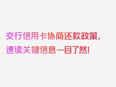 交行信用卡协商还款政策，速读关键信息一目了然！