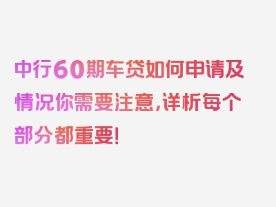 中行60期车贷如何申请及情况你需要注意，详析每个部分都重要！