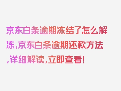 京东白条逾期冻结了怎么解冻,京东白条逾期还款方法，详细解读，立即查看！