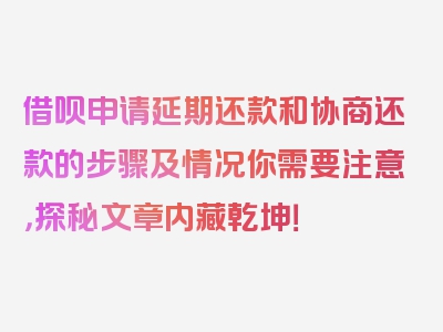 借呗申请延期还款和协商还款的步骤及情况你需要注意，探秘文章内藏乾坤！