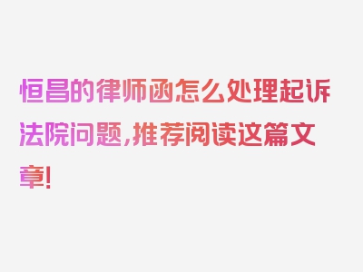 恒昌的律师函怎么处理起诉法院问题，推荐阅读这篇文章！