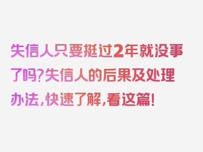 失信人只要挺过2年就没事了吗?失信人的后果及处理办法，快速了解，看这篇！