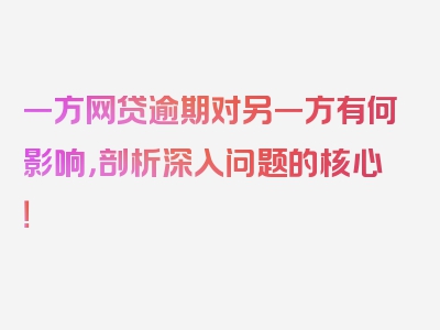 一方网贷逾期对另一方有何影响，剖析深入问题的核心！