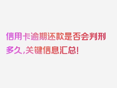 信用卡逾期还款是否会判刑多久，关键信息汇总！