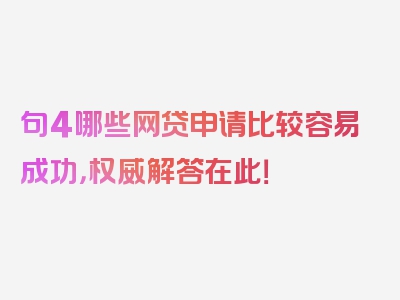 句4哪些网贷申请比较容易成功，权威解答在此！