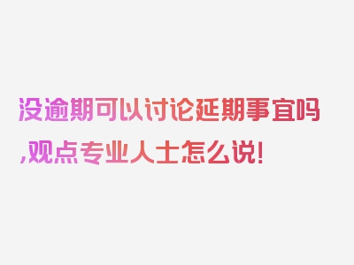 没逾期可以讨论延期事宜吗，观点专业人士怎么说！