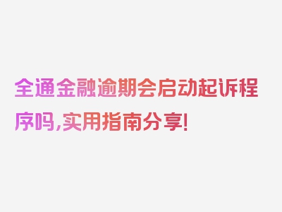 全通金融逾期会启动起诉程序吗，实用指南分享！