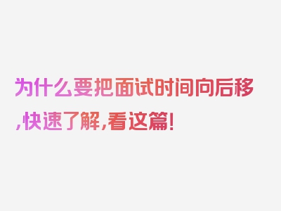 为什么要把面试时间向后移，快速了解，看这篇！