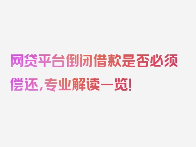 网贷平台倒闭借款是否必须偿还，专业解读一览！