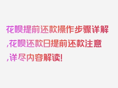 花呗提前还款操作步骤详解,花呗还款日提前还款注意，详尽内容解读！