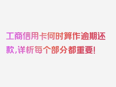 工商信用卡何时算作逾期还款，详析每个部分都重要！