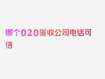 哪个020催收公司电话可信