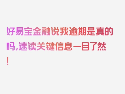 好易宝金融说我逾期是真的吗，速读关键信息一目了然！