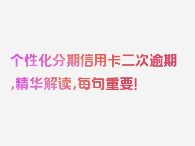 个性化分期信用卡二次逾期，精华解读，每句重要！