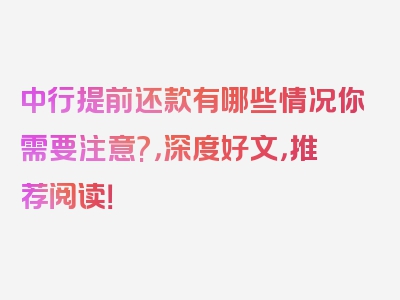 中行提前还款有哪些情况你需要注意?，深度好文，推荐阅读！